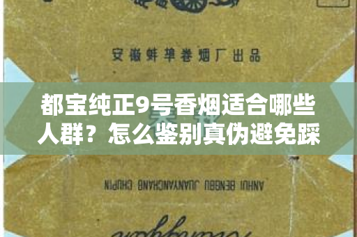 都宝纯正9号香烟适合哪些人群？怎么鉴别真伪避免踩坑？